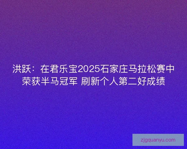 洪跃：在君乐宝2025石家庄马拉松赛中荣获半马冠军 刷新个人第二好成绩