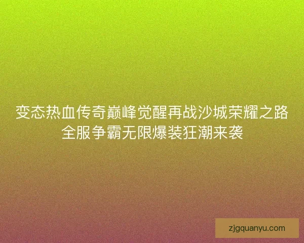 变态热血传奇巅峰觉醒再战沙城荣耀之路全服争霸无限爆装狂潮来袭