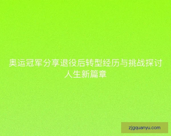 奥运冠军分享退役后转型经历与挑战探讨人生新篇章
