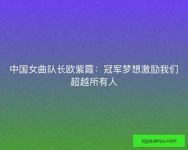 中国女曲队长欧紫霞：冠军梦想激励我们超越所有人