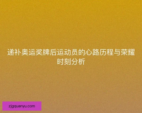 递补奥运奖牌后运动员的心路历程与荣耀时刻分析