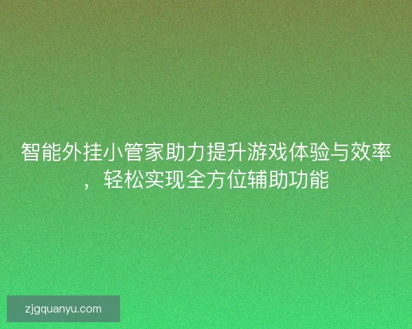 智能外挂小管家助力提升游戏体验与效率，轻松实现全方位辅助功能