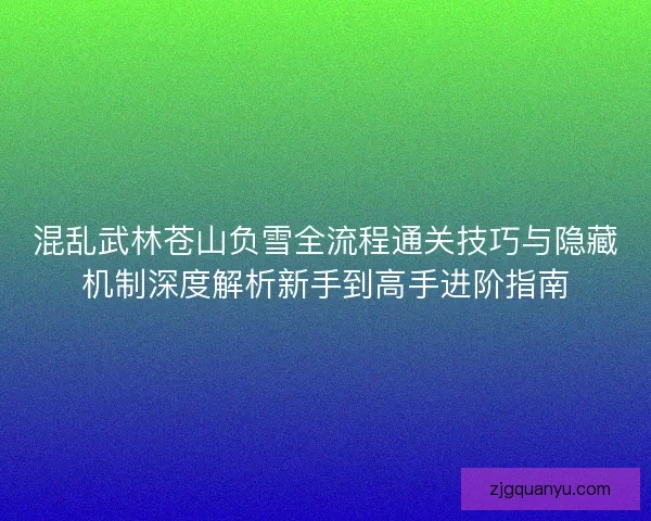 混乱武林苍山负雪全流程通关技巧与隐藏机制深度解析新手到高手进阶指南