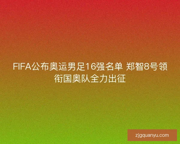 FIFA公布奥运男足16强名单 郑智8号领衔国奥队全力出征