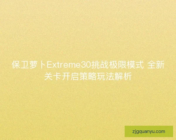保卫萝卜Extreme30挑战极限模式 全新关卡开启策略玩法解析