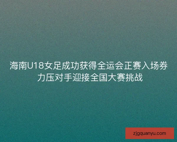 海南U18女足成功获得全运会正赛入场券 力压对手迎接全国大赛挑战